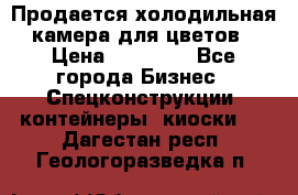 Продается холодильная камера для цветов › Цена ­ 50 000 - Все города Бизнес » Спецконструкции, контейнеры, киоски   . Дагестан респ.,Геологоразведка п.